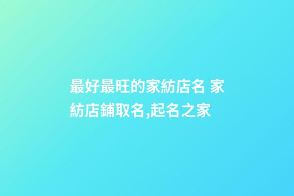 最好最旺的家紡店名 家紡店鋪取名,起名之家-第1張-店鋪起名-玄機派